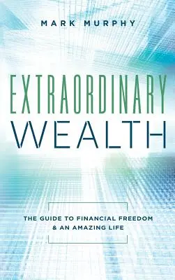Mimoriadne bohatstvo: Príručka k finančnej slobode a úžasnému životu - Extraordinary Wealth: The Guide To Financial Freedom & An Amazing Life