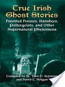 Pravdivé írske strašidelné príbehy: Strašidelné domy, banshee, poltergeisty a iné nadprirodzené javy - True Irish Ghost Stories: Haunted Houses, Banshees, Poltergeists, and Other Supernatural Phenomena