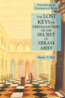 Stratené kľúče slobodomurárstva alebo tajomstvo Hirama Abiffa: Séria Základy slobodomurárstva - The Lost Keys of Freemasonry or the Secret of Hiram Abiff: Foundations of Freemasonry Series