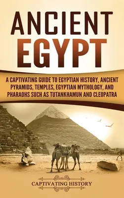 Staroveký Egypt: Pútavý sprievodca egyptskou históriou, starovekými pyramídami, chrámami, egyptskou mytológiou a faraónmi, ako bol Tutancham - Ancient Egypt: A Captivating Guide to Egyptian History, Ancient Pyramids, Temples, Egyptian Mythology, and Pharaohs such as Tutankham