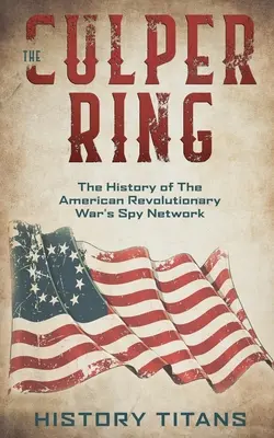 The Culper Ring: História špionážnej siete americkej revolučnej vojny - The Culper Ring: The History of The American Revolutionary War's Spy Network