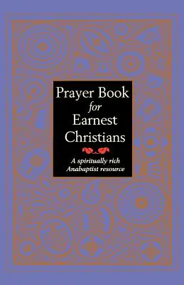 Modlitebník pre úprimných kresťanov: A Spiritually Rich Anabaptist Resource (Duchovne bohatý anabaptistický zdroj) - Prayer Book for Earnest Christians: A Spiritually Rich Anabaptist Resource