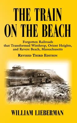 Vlak na pláži: Vlak: zabudnuté železnice, ktoré zmenili Winthrop, Orient Heights a Revere Beach v Massachusetts - The Train on the Beach: Forgotten Railroads that Transformed Winthrop, Orient Heights, and Revere Beach, Massachusetts