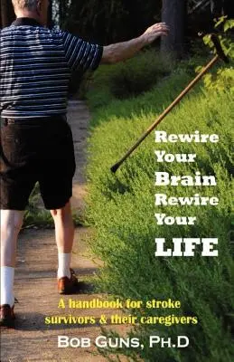 Rewire Your Brain, Rewire Your Life: Príručka pre ľudí, ktorí prežili mozgovú príhodu, a ich opatrovateľov - Rewire Your Brain, Rewire Your Life: A Handbook for Stroke Survivors & Their Caregivers