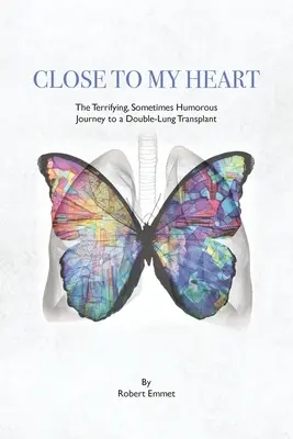 Blízko môjho srdca: Cesta k dvojitej transplantácii pľúc: desivá, niekedy humorná - Close to My Heart: The Terrifying, Sometimes Humorous Journey to a Double-Lung Transplant