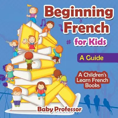 Začiatky francúzštiny pre deti: Príručka - Detské knihy na výučbu francúzštiny - Beginning French for Kids: A Guide - A Children's Learn French Books
