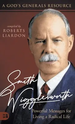 Smith Wigglesworth: Vydavateľstvo Wigworths: Mocné posolstvá pre radikálny život: Božia generálska príručka - Smith Wigglesworth: Powerful Messages for Living a Radical Life: A God's Generals Resource