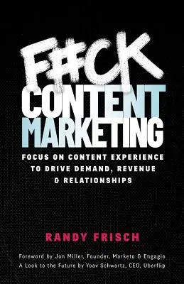 F#ck Content Marketing: Zamerajte sa na zážitok z obsahu, aby ste zvýšili dopyt, príjmy a vzťahy - F#ck Content Marketing: Focus on Content Experience to Drive Demand, Revenue & Relationships