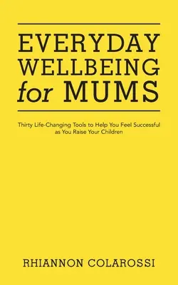 Každodenná pohoda pre mamičky: Tridsať nástrojov, ktoré vám zmenia život a pomôžu vám cítiť sa úspešne pri výchove detí - Everyday Wellbeing for Mums: Thirty Life-Changing Tools to Help You Feel Successful as You Raise Your Children