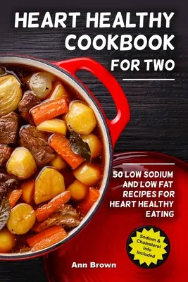 Zdravá kuchárska kniha pre dvoch: 50 receptov s nízkym obsahom sodíka a tukov pre zdravé stravovanie srdca - Heart Healthy Cookbook for Two: 50 Low Sodium and Low Fat Recipes for Heart Healthy Eating