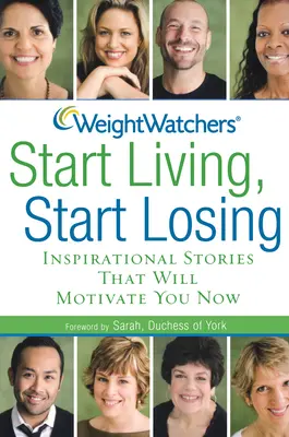 Weight Watchers Začnite žiť, začnite chudnúť: Inšpiratívne príbehy, ktoré vás budú motivovať hneď teraz - Weight Watchers Start Living, Start Losing: Inspirational Stories That Will Motivate You Now