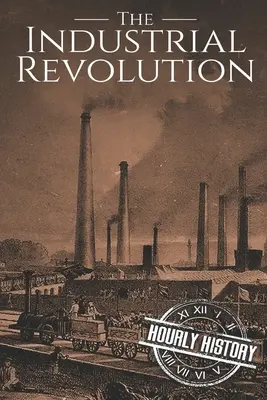Priemyselná revolúcia: Industriálna revolúcia: dejiny od začiatku do konca - The Industrial Revolution: A History From Beginning to End