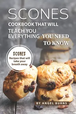 Kuchárska kniha o koláčikoch, ktorá vás naučí všetko, čo potrebujete vedieť: Recepty na koláčiky, ktoré vám vyrazia dych - Scones Cookbook That Will Teach You Everything You Need to Know: Scones Recipes That Will Take Your Breath Away