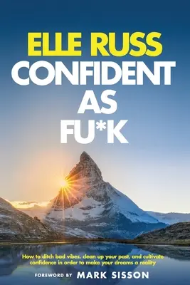 Confident As Fu*k: Ako sa zbaviť zlých vibrácií, vyčistiť si minulosť a vypestovať si sebadôveru, aby sa vaše sny stali skutočnosťou? - Confident As Fu*k: How to ditch bad vibes, clean up your past, and cultivate confidence in order to make your dreams a reality
