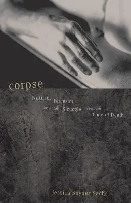 Mŕtvola: Príroda, súdne lekárstvo a boj o určenie času smrti - Corpse: Nature, Forensics, and the Struggle to Pinpoint Time of Death