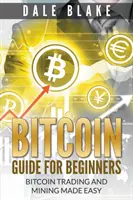 Sprievodca Bitcoinom pre začiatočníkov: Obchodovanie s bitcoinmi a ťažba sú jednoduché - Bitcoin Guide For Beginners: Bitcoin Trading and Mining Made Easy