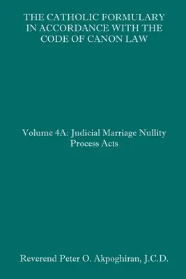 Katolícky formulár v súlade s Kódexom kánonického práva: Zväzok 4A: Súdny proces o neplatnosti manželstva Akty - The Catholic Formulary in Accordance with the Code of Canon Law: Volume 4A: Judicial Process Marriage Nullity Acts