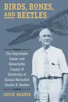 Vtáky, kosti a chrobáky: Bunker: Neuveriteľná kariéra a pozoruhodný odkaz prírodovedca Charlesa D. Bunkera z Kansaskej univerzity - Birds, Bones, and Beetles: The Improbable Career and Remarkable Legacy of University of Kansas Naturalist Charles D. Bunker