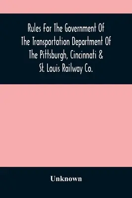 Pravidlá pre riadenie dopravného oddelenia železničnej spoločnosti Pittsburgh, Cincinnati & St. - Rules For The Government Of The Transportation Department Of The Pittsburgh, Cincinnati & St. Louis Railway Co.