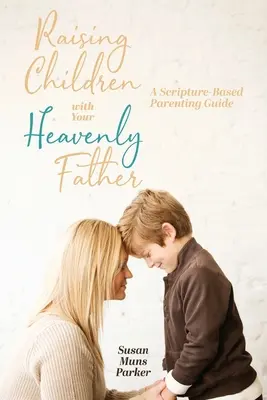 Výchova detí s nebeským Otcom: Sprievodca rodičovstvom na základe Písma - Raising Children with Your Heavenly Father: A Scripture-Based Parenting Guide