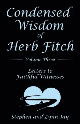 Skrátená múdrosť Herba Fitcha Tretí zväzok: Listy verným svedkom - Condensed Wisdom of Herb Fitch Volume Three: Letters to Faithful Witnesses