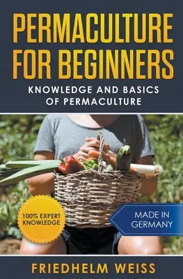 Permakultúra pre začiatočníkov: Vedomosti a základy permakultúry pre začiatočníkov - Permaculture for Beginners: Knowledge and Basics of Permaculture