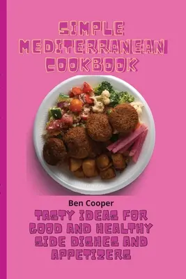 Jednoduchá stredomorská kuchárka: Chutné nápady na dobré a zdravé prílohy a predjedlá - Simple Mediterranean Cookbook: Tasty Ideas For Good And Healthy Side Dishes And Appetizers