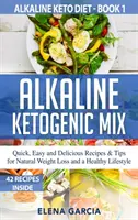 Alkalická ketogénna zmes: Rýchle, jednoduché a chutné recepty a tipy na prirodzené chudnutie a zdravý životný štýl - Alkaline Ketogenic Mix: Quick, Easy, and Delicious Recipes & Tips for Natural Weight Loss and a Healthy Lifestyle