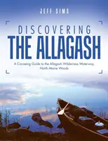 Objavovanie rieky Allagash: Kanoistický sprievodca po vodnej ceste Allagash Wilderness, lesy severného štátu Maine - Discovering the Allagash: A Canoeing Guide to the Allagash Wilderness Waterway, North Maine Woods