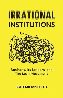 Iracionálne inštitúcie: Podnikanie, jeho lídri a hnutie Lean - Irrational Institutions: Business, Its Leaders, and The Lean Movement