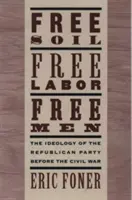 Slobodná pôda, slobodná práca, slobodní ľudia: Ideológia Republikánskej strany pred občianskou vojnou s novou úvodnou esejou (revidované vydanie) - Free Soil, Free Labor, Free Men: The Ideology of the Republican Party Before the Civil War with a New Introductory Essay (Revised)