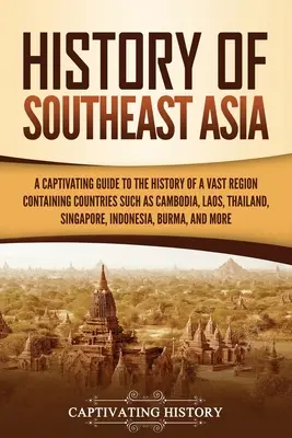 Dejiny juhovýchodnej Ázie: Pútavý sprievodca dejinami rozsiahleho regiónu, ktorý zahŕňa krajiny ako Kambodža, Laos, Thajsko, Singapur, - History of Southeast Asia: A Captivating Guide to the History of a Vast Region Containing Countries Such as Cambodia, Laos, Thailand, Singapore,