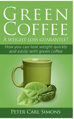 Zelená káva - záruka chudnutia? Ako môžete rýchlo a ľahko schudnúť so zelenou kávou - Green Coffee - A weight loss guarantee?: How you can lose weight quickly and easily with green coffee