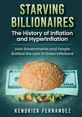 Hladujúci miliardári: Vydajte sa na cestu k bohatstvu: História inflácie a hyperinflácie: Ako vlády a ľudia bojovali s poslednými desiatimi veľkými infláciami - Starving Billionaires: The History of Inflation and HyperInflation: How Governments and People Battled the Last 10 Great Inflations
