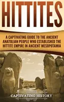 Chetiti: Pútavý sprievodca starovekým anatólskym národom, ktorý založil Chetitskú ríšu v starovekej Mezopotámii - Hittites: A Captivating Guide to the Ancient Anatolian People Who Established the Hittite Empire in Ancient Mesopotamia