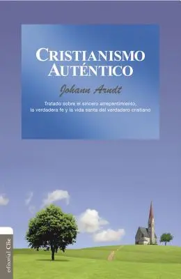 Cristianismo Autntico: Vydanie: Tratado Sobre El Sincero Arrepentimiento, La Verdadera Fe Y La Vida Santa del Cristiano Verdadero - Cristianismo Autntico: Tratado Sobre El Sincero Arrepentimiento, La Verdadera Fe Y La Vida Santa del Cristiano Verdadero