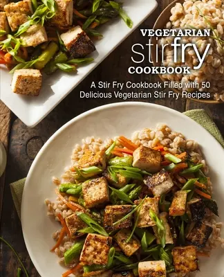 Vegetariánska kuchárka na miešanie: Kuchařka s 50 chutnými vegetariánskymi receptami na vyprážanie (2. vydanie) - Vegetarian Stir Fry Cookbook: A Stir Fry Cookbook Filled with 50 Delicious Vegetarian Stir Fry Recipes (2nd Edition)