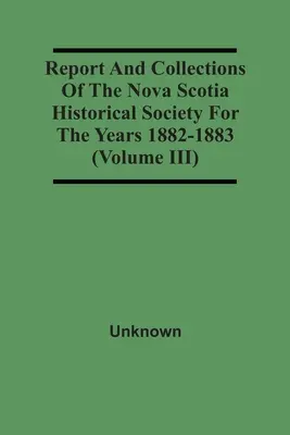Správa a zbierky Historickej spoločnosti Nového Škótska za roky 1882-1883 (zväzok Iii) - Report And Collections Of The Nova Scotia Historical Society For The Years 1882-1883 (Volume Iii)
