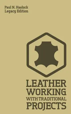 Práca s kožou pri tradičných projektoch (Legacy Edition): Klasická praktická príručka pre techniku, nástroje, vybavenie a plány na ručnú výrobu - Leather Working With Traditional Projects (Legacy Edition): A Classic Practical Manual For Technique, Tooling, Equipment, And Plans For Handcrafted It