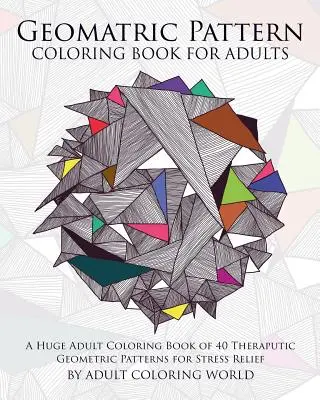 Kniha na vyfarbovanie geometrických vzorov pre dospelých: Obrovská kniha na vyfarbovanie pre dospelých so 40 terapeutickými geometrickými vzormi na odbúranie stresu - Geometric Pattern Coloring Book for Adults: A Huge Adult Coloring Book of 40 Theraputic Geometric Patterns for Stress Relief