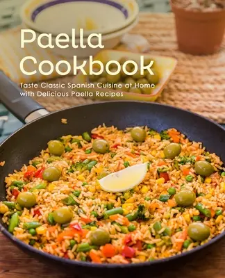 Paella kuchárska kniha: Kuchárska kniha: Ochutnajte klasickú španielsku kuchyňu doma s lahodnými receptami na paellu (2. vydanie) - Paella Cookbook: Taste Classic Spanish Cuisine at Home with Delicious Paella Recipes (2nd Edition)