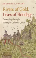 Rivers of Gold, Lives of Bondage: Governing Through Slavery in Colonial Quito (Rieky zlata, životy v otroctve: vládnutie prostredníctvom otroctva v koloniálnom Quite) - Rivers of Gold, Lives of Bondage: Governing Through Slavery in Colonial Quito