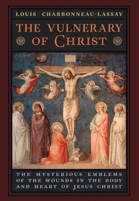 Vulnerary of Christ: The Vulnerary of Christ: Vulnerarium: Tajomné znaky rán na tele a srdci Ježiša Krista - The Vulnerary of Christ: The Mysterious Emblems of the Wounds in the Body and Heart of Jesus Christ