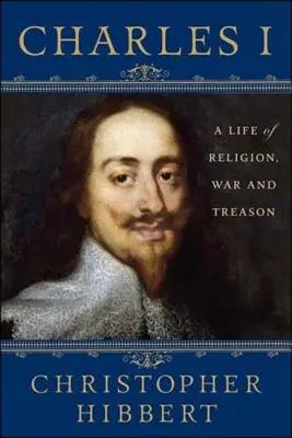 Karol I: Život náboženstva, vojny a zrady: Život plný náboženstva, vojny a zrady - Charles I: A Life of Religion, War and Treason: A Life of Religion, War and Treason