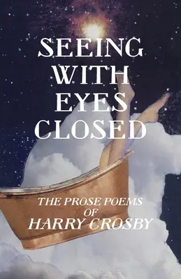 Vidieť so zatvorenými očami: Básne v próze Harryho Crosbyho - Seeing With Eyes Closed: The Prose Poems of Harry Crosby