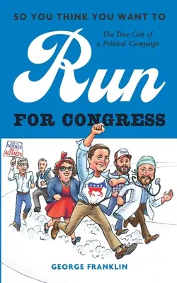 Tak si myslíte, že chcete kandidovať do Kongresu: Skutočná podstata politickej kampane - So You Think You Want to Run for Congress: The True Grit of a Political Campaign