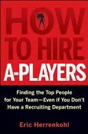 Ako zamestnávať hráčov A: Hľadanie najlepších ľudí do vášho tímu - aj keď nemáte oddelenie náboru - How to Hire A-Players: Finding the Top People for Your Team- Even If You Don't Have a Recruiting Department