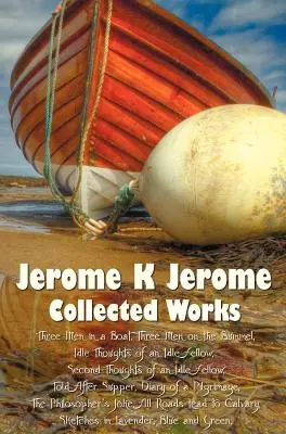 Jerome K Jerome, Zborník (kompletný a neskrátený), vrátane: (Ilustrované), Traja muži na lodi (o psovi nehovoriac), Traja muži na lodi (Ilustrované) - Jerome K Jerome, Collected Works (Complete and Unabridged), Including: Three Men in a Boat (to Say Nothing of the Dog) (Illustrated), Three Men on the
