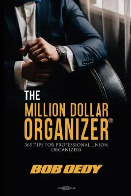 Miliónový organizér: Kniha Miliónový dolár: 365 tipov pre profesionálnych odborových organizátorov - The Million Dollar Organizer: 365 Tips for Professional Union Organizers
