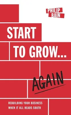 Začnite rásť... Again: Keď všetko smeruje na juh, obnovte svoje podnikanie. - Start to Grow... Again: Rebuilding Your Business When It All Heads South